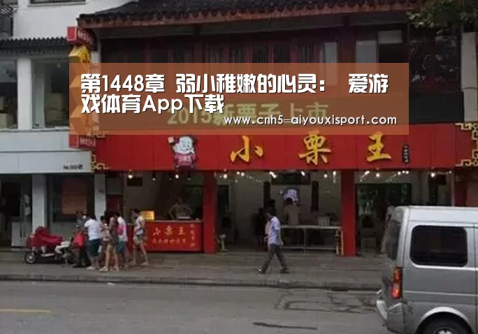 第1448章 弱小稚嫩的心灵: 爱游戏体育App下载(图1) 爱游戏官网