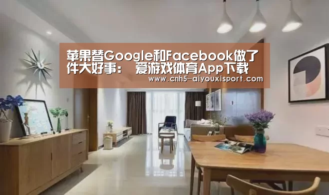 苹果替Google和Facebook做了件大好事: 爱游戏体育App下载(图3) 爱游戏体育App下载
