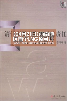 (04月21日)西南地区首个LNG项目开始商业运营: 爱游戏体育App下载(图1) 爱游戏体育App下载