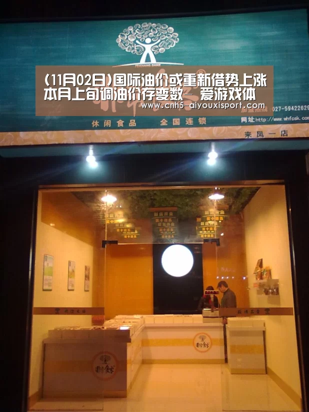 (11月02日)国际油价或重新借势上涨本月上旬调油价存变数- 爱游戏体育App下载(图1) 爱游戏体育