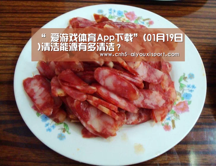 “ 爱游戏体育App下载”(01月19日)清洁能源有多清洁?(图2) 爱游戏官网