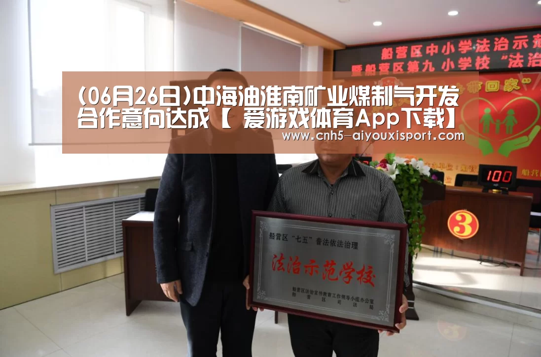 (06月26日)中海油淮南矿业煤制气开发合作意向达成【 爱游戏体育App下载】(图1) 爱游戏官网