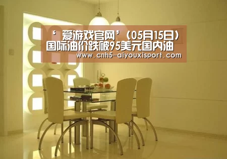 ‘ 爱游戏官网’(05月15日)国际油价跌破95美元国内油价月底有望再降(图4) 爱游戏体育