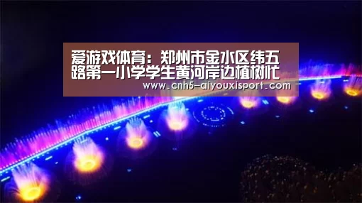 爱游戏体育:郑州市金水区纬五路第一小学学生黄河岸边植树忙(图4) 爱游戏体育App下载