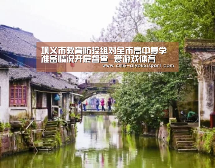 巩义市教育防控组对全市高中复学准备情况开展督查-爱游戏体育(图1) 爱游戏体育App下载