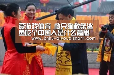 爱游戏体育_救只狗救条鲨鱼吃个中国人是什么意思什么梗?为什么出处介绍(图2) 爱游戏体育