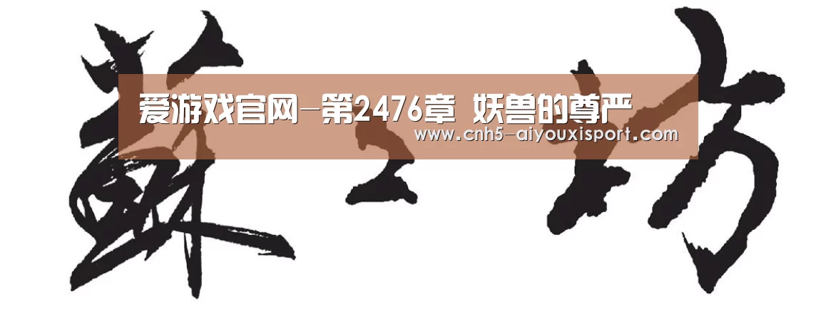 爱游戏官网-第2476章 妖兽的尊严(图1) 爱游戏体育