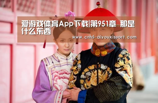 爱游戏体育App下载|第951章 那是什么东西(图3) 爱游戏体育App下载