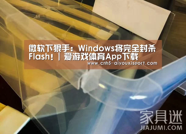 微软下狠手:Windows将完全封杀Flash!| 爱游戏体育App下载(图3) 爱游戏官网