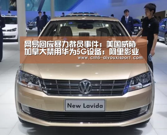 网易回应暴力裁员事件;美国威胁加拿大禁用华为5G设备;阿里影业将通过代币发行新电影版权丨雷锋早报“ 爱游戏官网”(图1) 爱游戏官网